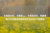 卡易信社区,卡易信app,卡易信社区,构建金融与社区融合的新桥梁亿乐社区SUP货源站