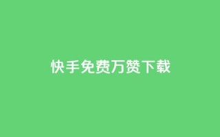 快手免费10万赞下载 - 获取快手免费10万赞的简易方法！