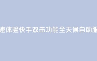 快速体验快手双击功能全天候自助服务