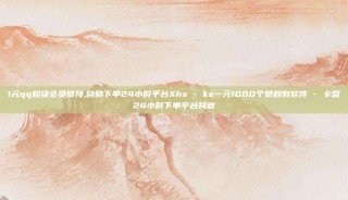 1元qq超级会员链接,自助下单24小时平台Xhs - ks一元1000个赞秒到软件 - 卡盟24小时下单平台抖音