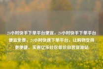 24小时快手下单平台便宜,24小时快手下单平台便宜免费,24小时快速下单平台,让购物变得更便捷、实惠亿乐社区低价自营货源站