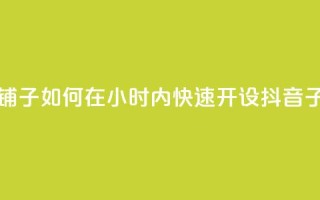 抖音业务下单24小时子子铺子 - 如何在24小时内快速开设抖音子店，轻松博取关注？~