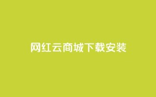 网红云商城app下载安装 - 网红云商城app下载安装攻略。