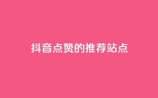 抖音点赞的推荐站点 - 抖音点赞推荐站点的最佳攻略与技巧!