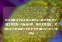移动流量卡全国无限流量19元,移动流量卡全国无限流量19元是真的吗,畅享无限流量,只需19元 移动流量卡全国免费使用亿乐社区SUP货源站