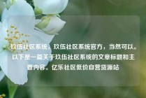 玖伍社区系统，玖伍社区系统官方，当然可以。以下是一篇关于玖伍社区系统的文章标题和主要内容。亿乐社区低价自营货源站