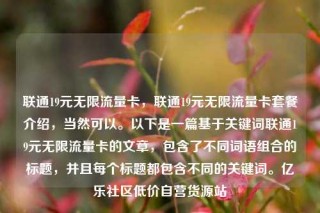 联通19元无限流量卡,联通19元无限流量卡套餐介绍,当然可以。以下是一篇基于关键词联通19元无限流量卡的文章,包含了不同词语组合的标题,并且每个标题都包含不同的关键词。亿乐社区低价自营货源站