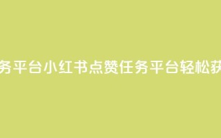 小红书点赞关注任务平台 - 小红书点赞任务平台：轻松获得更多关注！
