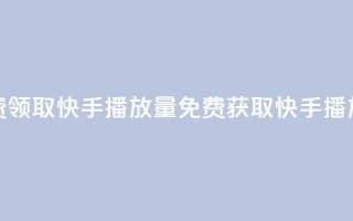 免费领取10000快手播放量(免费获取快手10000播放量)