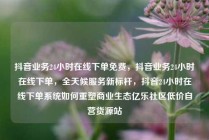 抖音业务24小时在线下单免费，抖音业务24小时在线下单，全天候服务新标杆，抖音24小时在线下单系统如何重塑商业生态亿乐社区低价自营货源站