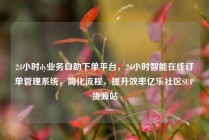 24小时dy业务自助下单平台，24小时智能在线订单管理系统，简化流程，提升效率亿乐社区SUP货源站