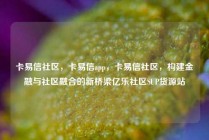 卡易信社区,卡易信app,卡易信社区,构建金融与社区融合的新桥梁亿乐社区SUP货源站