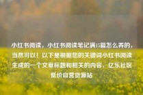 小红书阅读,小红书阅读笔记满15篇怎么弄的,当然可以!以下是根据您的关键词小红书阅读生成的一个文章标题和相关的内容,亿乐社区低价自营货源站