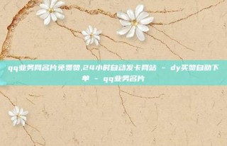 qq业务网名片免费赞,24小时自动发卡网站 - dy买赞自助下单 - qq业务名片