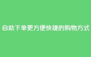 自助下单:更方便快捷的购物方式