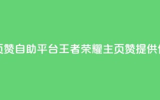 王者荣耀主页赞自助平台(王者荣耀主页赞提供便捷自助服务)