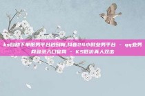 ks自助下单服务平台秒到帐,抖音24小时业务平台 - qq业务网登录入口官网 - KS低价真人双击