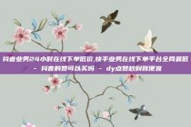 抖音业务24小时在线下单低价,快手业务在线下单平台全网最低 - 抖音的赞可以买吗 - dy点赞秒到账便宜