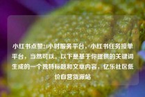 小红书点赞24小时服务平台,小红书任务接单平台,当然可以。以下是基于你提供的关键词生成的一个独特标题和文章内容,亿乐社区低价自营货源站