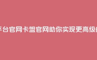 汇想卡盟平台官网(卡盟官网：助你实现更高级的网络营销)
