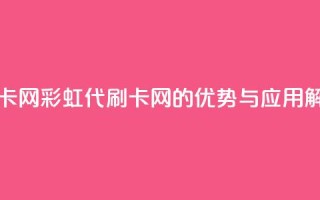 彩虹代刷卡网 - 彩虹代刷卡网的优势与应用解析~