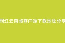 网红云商城客户端下载地址分享