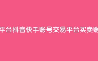 抖音快手账号交易平台 - 抖音快手账号交易平台-买卖账号最佳选择~