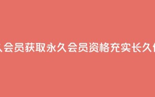 永久会员(获取永久会员资格,充实长久价值)