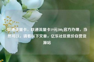 联通流量卡，联通流量卡19元200g官方办理，当然可以，请看以下文章，亿乐社区低价自营货源站