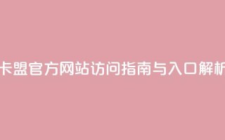 卡盟官方网站访问指南与入口解析