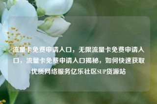 流量卡免费申请入口,无限流量卡免费申请入口,流量卡免费申请入口揭秘,如何快速获取优质网络服务亿乐社区SUP货源站