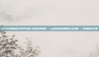 ks24小时自动下单平台赞,卡盟会员视频 - qq动态自动秒赞怎么设置 - 安逸科技卡盟