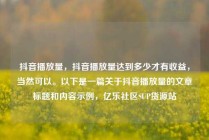 抖音播放量，抖音播放量达到多少才有收益，当然可以。以下是一篇关于抖音播放量的文章标题和内容示例，亿乐社区SUP货源站