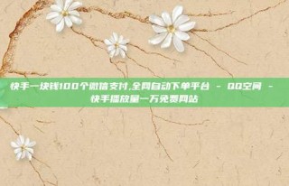 快手一块钱100个微信支付,全网自动下单平台 - QQ空间 - 快手播放量一万免费网站
