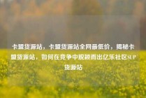 卡盟货源站，卡盟货源站全网最低价，揭秘卡盟货源站，如何在竞争中脱颖而出亿乐社区SUP货源站