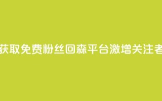获取免费粉丝？回森平台激增关注者！