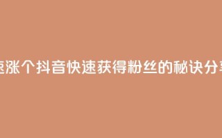 抖音快速涨1000个 - 抖音快速获得1000粉丝的秘诀分享！