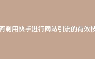如何利用快手进行网站引流的有效技巧