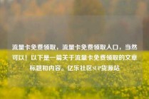 流量卡免费领取，流量卡免费领取入口，当然可以！以下是一篇关于流量卡免费领取的文章标题和内容。亿乐社区SUP货源站