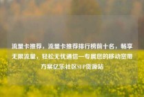 流量卡推荐，流量卡推荐排行榜前十名，畅享无限流量，轻松无忧通信—专属您的移动宽带方案亿乐社区SUP货源站
