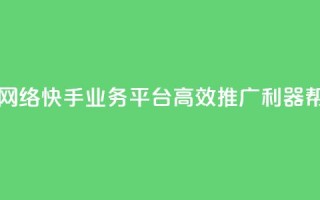 子潇网络快手业务平台 - 子潇网络快手业务平台:高效推广利器,帮你快速赢得网络风口~
