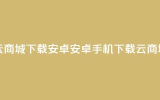 云商城app下载安卓(安卓手机下载云商城app)