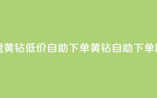 卡盟黄钻低价自助下单(黄钻自助下单服务)