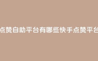 快手点赞自助平台有哪些(快手点赞平台推荐)