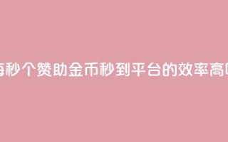 每秒50个赞助金币秒到平台的效率高吗