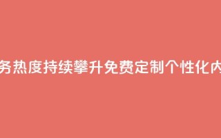 抖音业务下单免费 - 抖音业务热度持续攀升,免费定制个性化内容,助力扩大影响力~
