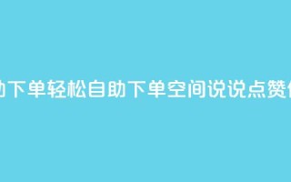 qq空间说说赞自助下单 - 轻松自助下单，QQ空间说说点赞任你操作!
