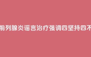 科普｜揭秘前列腺炎谣言，治疗强调“四坚持四不要”
