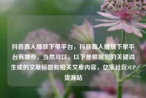 抖音真人播放下单平台,抖音真人播放下单平台有哪些,当然可以。以下是根据您的关键词生成的文章标题和相关文章内容,亿乐社区SUP货源站