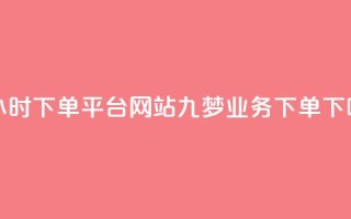 b站24小时下单平台网站 - 九梦业务下单